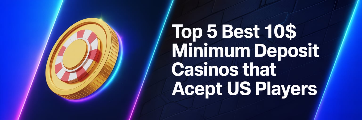 Top 5 Best 10$ Minimum Deposit Casinos that accept US players